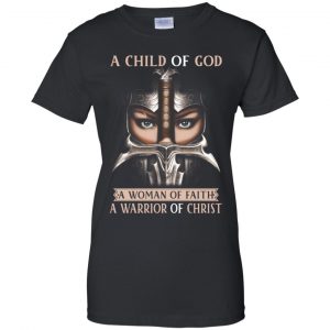 A Child Of God A Woman Of Faith A Warrior Of Christ Shirt, Hoodie, Tank 22