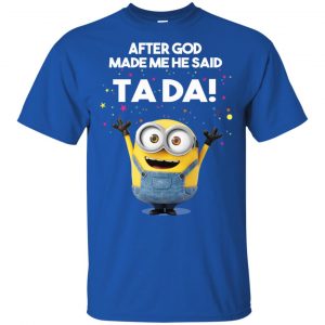 After God Made Me He Said Ta Da Minions Shirt, Hoodie, Tank 16