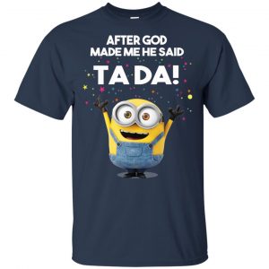 After God Made Me He Said Ta Da Minions Shirt, Hoodie, Tank 17