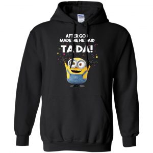 After God Made Me He Said Ta Da Minions Shirt, Hoodie, Tank 18
