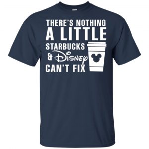 Theres Nothing A Little Starbucks Disney Can't Fix Shirt, Hoodie, Tank 17