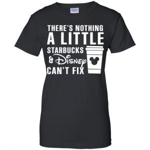 Theres Nothing A Little Starbucks Disney Can't Fix Shirt, Hoodie, Tank 22