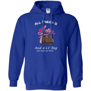 All I Need Is Love And A LV Bag Or Two Or Five T-Shirts, Hoodie, Sweater 21