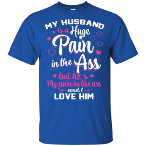 My Husband Is A Huge Pain In The Ass But He's My Pain In The Ass And I Love Him Shirt, Hoodie, Tank 8