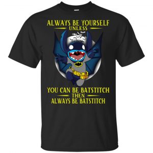 Always Be Yourself Unless You Can Be Batstitch Then Always Be Batstitch Shirt, Hoodie, Tank Apparel