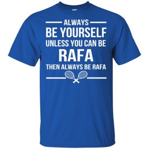 Always Be Yourself Unless You Can Be Rafa Then Always Be Rafa Shirt, Hoodie, Tank 16