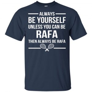 Always Be Yourself Unless You Can Be Rafa Then Always Be Rafa Shirt, Hoodie, Tank 17