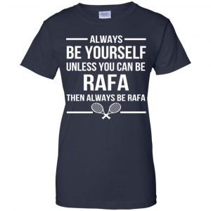 Always Be Yourself Unless You Can Be Rafa Then Always Be Rafa Shirt, Hoodie, Tank 24