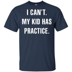 I Can't My Kid Has Practice Shirt, Hoodie, Tank 7