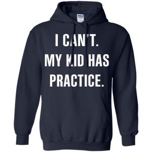 I Can't My Kid Has Practice Shirt, Hoodie, Tank 8
