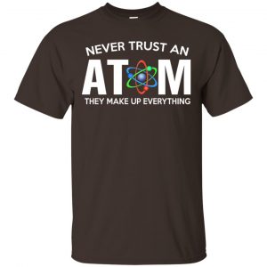 Never Trust An Atom They Make Up Everything Shirt, Hoodie, Tank Apparel 2