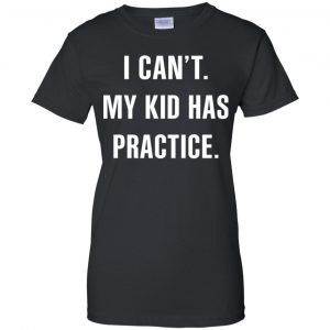 I Can't My Kid Has Practice Shirt, Hoodie, Tank 9