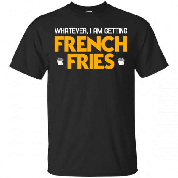 Whatever I Am Getting French Fries Shirt, Hoodie, Tank 3