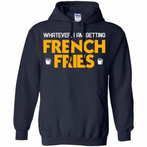Whatever I Am Getting French Fries Shirt, Hoodie, Tank 19