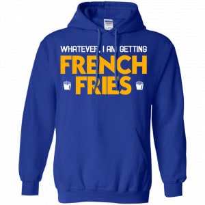 Whatever I Am Getting French Fries Shirt, Hoodie, Tank 21