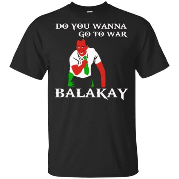 Do You Wanna Go To War Balakay Shirt, Hoodie, Tank 3
