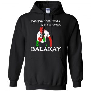 Do You Wanna Go To War Balakay Shirt, Hoodie, Tank 8
