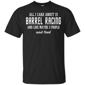 All I Care About Is Barrel Racing And Like Maybe 3 People And Food Shirt, Hoodie, Tank Apparel