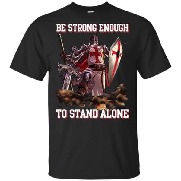 Knight Templar: Be Strong Enough To Stand Alone T-Shirts, Hoodie, Tank 3