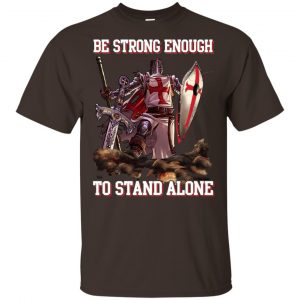 Knight Templar: Be Strong Enough To Stand Alone T-Shirts, Hoodie, Tank Apparel 2