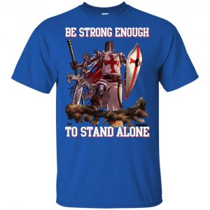 Knight Templar: Be Strong Enough To Stand Alone T-Shirts, Hoodie, Tank 16 Knight Templar: Be Strong Enough To Stand Alone T-Shirts, Hoodie, Tank 16