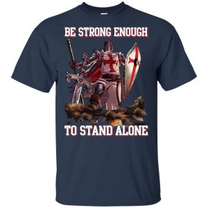 Knight Templar: Be Strong Enough To Stand Alone T-Shirts, Hoodie, Tank 17 Knight Templar: Be Strong Enough To Stand Alone T-Shirts, Hoodie, Tank 17
