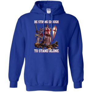 Knight Templar: Be Strong Enough To Stand Alone T-Shirts, Hoodie, Tank 21 Knight Templar: Be Strong Enough To Stand Alone T-Shirts, Hoodie, Tank 21