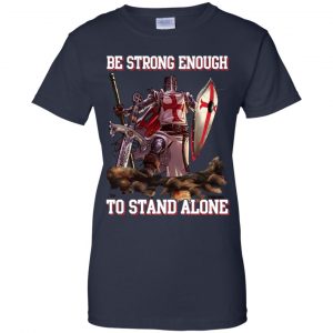 Knight Templar: Be Strong Enough To Stand Alone T-Shirts, Hoodie, Tank 24 Knight Templar: Be Strong Enough To Stand Alone T-Shirts, Hoodie, Tank 24