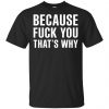 Because Fuck You That's Why Shirt, Hoodie, Tank 1