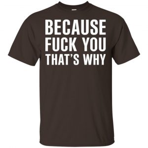 Because Fuck You That’s Why Shirt, Hoodie, Tank Apparel 2