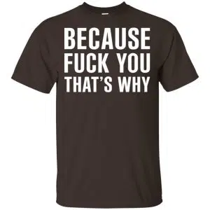 Because Fuck You That's Why Shirt, Hoodie, Tank 7