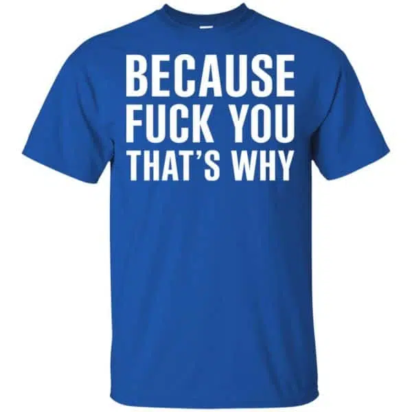 Because Fuck You That's Why Shirt, Hoodie, Tank 5