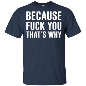 Because Fuck You That's Why Shirt, Hoodie, Tank 9 Because Fuck You That's Why Shirt, Hoodie, Tank 9