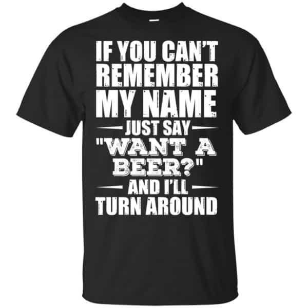 If You Can't Remember My Name Just Say Want A Beer And I'll Turn Around Shirt, Hoodie, Tank 3