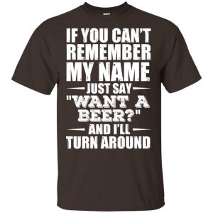 If You Can’t Remember My Name Just Say Want A Beer And I’ll Turn Around Shirt, Hoodie, Tank Apparel 2