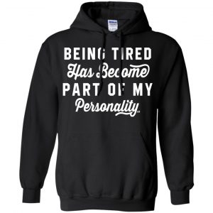 Being Tired Has Become Part Of My Personality Shirt, Hoodie, Tank 18