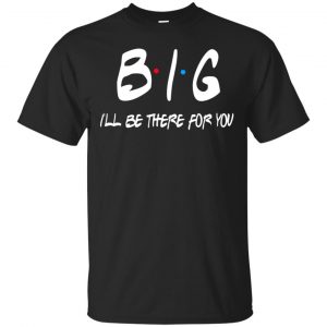 Big I’ll Be There For You Friends Shirt, Hoodie, Tank Apparel