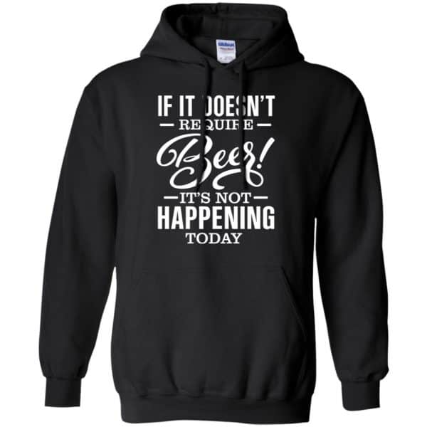 If It Doesn't Require Beer It's Not Happening Today Shirt, Hoodie, Tank ...