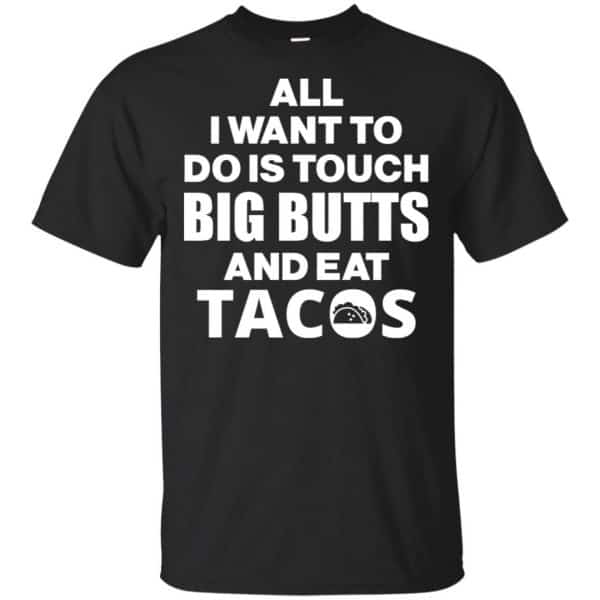 All I Want To Do Is Touch Big Butts And Eat Tacos Shirt, Hoodie, Tank Apparel 3