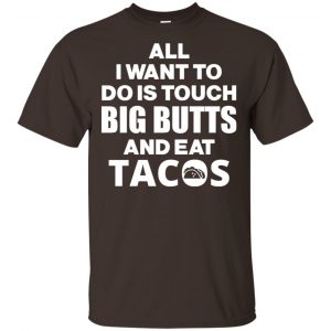 All I Want To Do Is Touch Big Butts And Eat Tacos Shirt, Hoodie, Tank Apparel 2