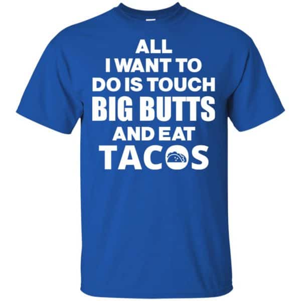 All I Want To Do Is Touch Big Butts And Eat Tacos Shirt, Hoodie, Tank Apparel 5