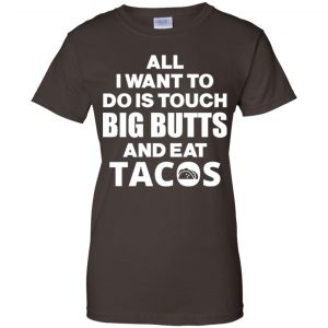 All I Want To Do Is Touch Big Butts And Eat Tacos Shirt, Hoodie, Tank 23