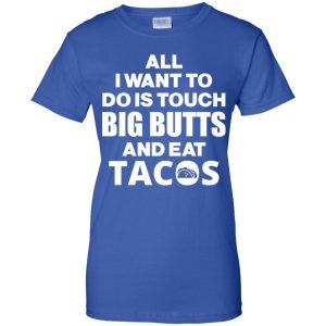 All I Want To Do Is Touch Big Butts And Eat Tacos Shirt, Hoodie, Tank 25