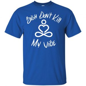 Bish Don't Kill My Vibe Shirt, Hoodie, Tank 16 Bish Don't Kill My Vibe Shirt, Hoodie, Tank 16