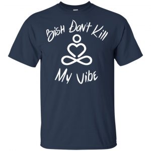Bish Don't Kill My Vibe Shirt, Hoodie, Tank 17 Bish Don't Kill My Vibe Shirt, Hoodie, Tank 17