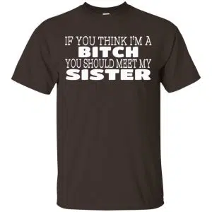 If You Think I'm A Bitch You Should Meet My Sister Shirt, Hoodie, Tank 15