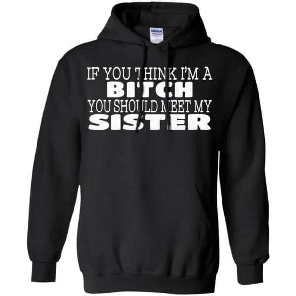 If You Think I'm A Bitch You Should Meet My Sister Shirt, Hoodie, Tank 7