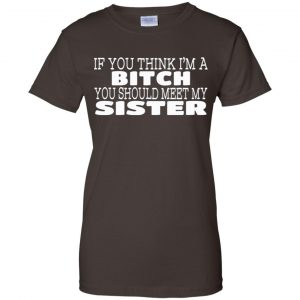 If You Think I'm A Bitch You Should Meet My Sister Shirt, Hoodie, Tank 23