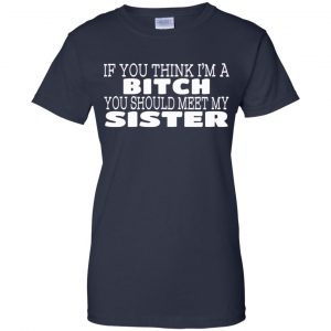 If You Think I'm A Bitch You Should Meet My Sister Shirt, Hoodie, Tank 24