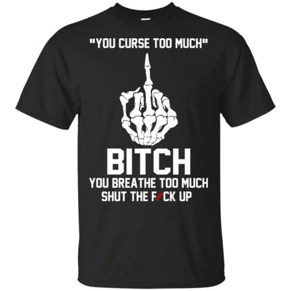 You Curse Too Much Bitch You Breathe Too Much Shut The Fuck Up Shirt, Hoodie, Tank 3